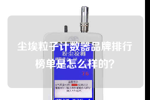 塵埃粒子計(jì)數(shù)器品牌排行榜單是怎么樣的？